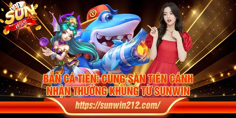 Bắn cá tiên: Cùng săn tiên cánh, nhận thưởng khủng từ sunwin