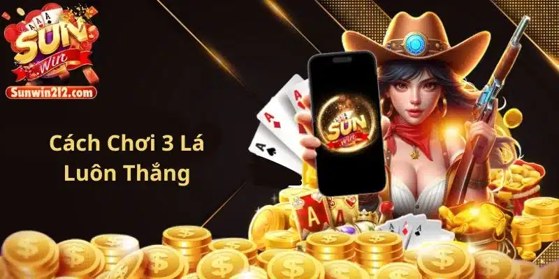 Cách chơi 3 cây luôn thắng từ chuyên gia game bài sunwin