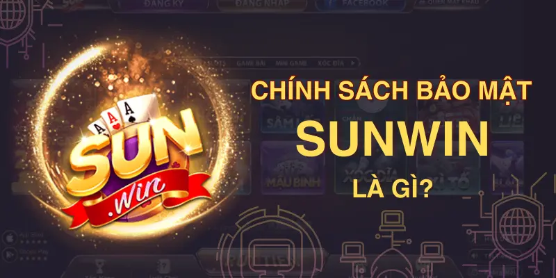 Chính sách bảo mật Sunwin đảm bảo an toàn thông tin người dùng